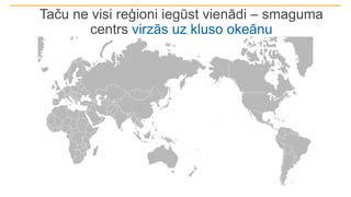 Taču ne visi reģioni iegūst vienādi – smaguma
centrs virzās uz kluso okeānu
 
