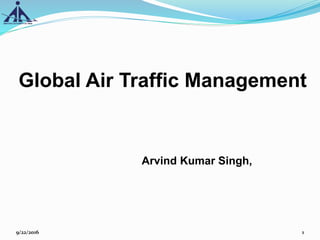 Global Air Traffic Management
Arvind Kumar Singh,
9/22/2016 1
 