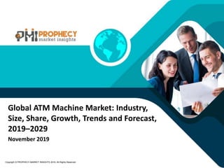 November 2019
Copyright © PROPHECY MARKET INSIGHTS 2019, All Rights Reserved
Global ATM Machine Market: Industry,
Size, Share, Growth, Trends and Forecast,
2019–2029
 