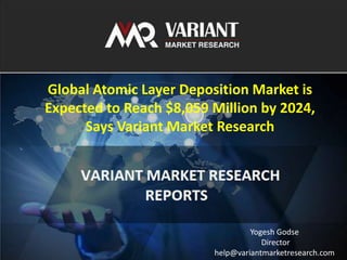 VARIANT MARKET RESEARCH 1
Global Atomic Layer Deposition Market is
Expected to Reach $8,059 Million by 2024,
Says Variant Market Research
Yogesh Godse
Director
help@variantmarketresearch.com
 