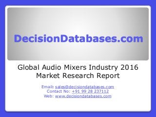 DecisionDatabases.com
Global Audio Mixers Industry 2016
Market Research Report
Email: sales@decisiondatabases.com
Contact No: +91 99 28 237112
Web: www.decisiondatabases.com
 