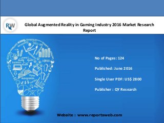 Global Augmented Reality in Gaming Industry 2016 Market Research
Report
Website : www.reportsweb.com
No of Pages: 124
Published: June 2016
Single User PDF: US$ 2800
Publisher : QY Research
 