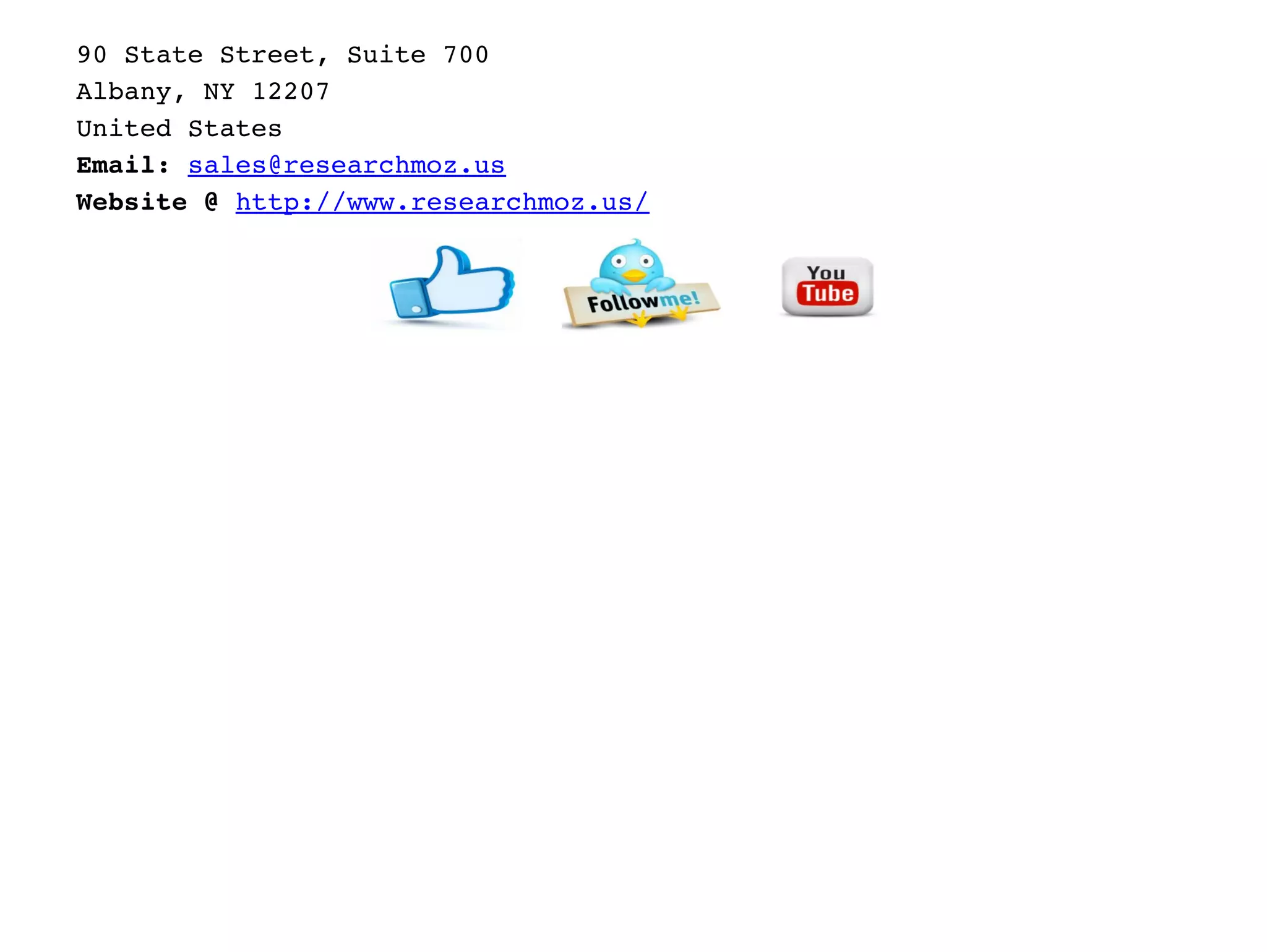 90 State Street, Suite 700 
Albany, NY 12207 
United States 
Email: sales@researchmoz.us
Website @ http://www.researchmoz.us/
 