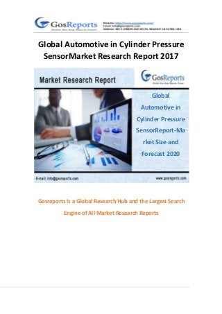 1
Global Automotive in Cylinder Pressure
SensorMarket Research Report 2017
Gosreports is a Global Research Hub and the Largest Search
Engine of All Market Research Reports
Global
Automotive in
Cylinder Pressure
SensorReport-Ma
rket Size and
Forecast 2020
 