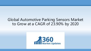 Global Automotive Parking Sensors Market
to Grow at a CAGR of 23.90% by 2020
 