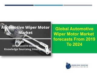 Global Automotive
Wiper Motor Market
forecasts From 2019
To 2024
 