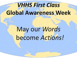 VHHS First Class
Global Awareness Week

   May our Words
   become Actions!
 