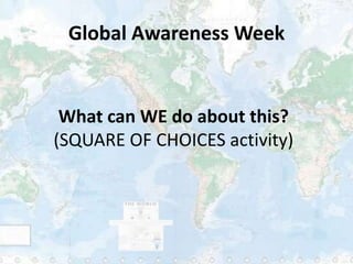 Global Awareness Week


 What can WE do about this?
(SQUARE OF CHOICES activity)
 
