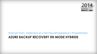 AZURE BACKUP RECOVERY EN MODE HYBRIDE
François Tonic, rédacteur en chef Cloudmagazine.fr / Programmez!
 