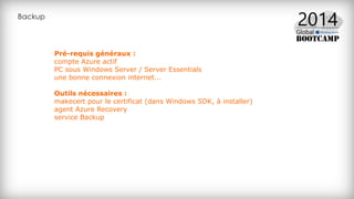 Backup
Pré-requis généraux :
compte Azure actif
PC sous Windows Server / Server Essentials
une bonne connexion internet...
Outils nécessaires :
makecert pour le certificat (dans Windows SDK, à installer)
agent Azure Recovery
service Backup
 