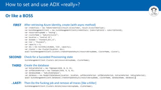 How to set and use ADX «really»?
Or like a BOSS
After retrieving Azure identity, create (with async method)
Check for a Succeded Provisioning state
Create the database
Then Do the fucking job and remove all traces [like a Killer]
FIRST
SECOND
THIRD
..LAST!
 