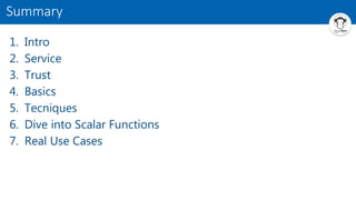 1. Intro
2. Service
3. Trust
4. Basics
5. Tecniques
6. Dive into Scalar Functions
7. Real Use Cases
Summary
 