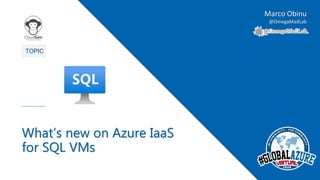2
TOPIC
What’s new on Azure IaaS
for SQL VMs
Marco Obinu
@OmegaMadLab
 