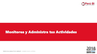 PERÚ BI & ANALYTICS GROUP / SOMOS DATA LOVERS
Monitorea y Administra tus Actividades
 