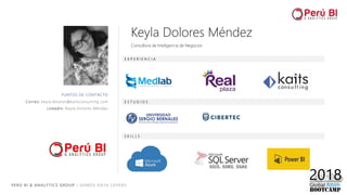 PERÚ BI & ANALYTICS GROUP / SOMOS DATA LOVERS
PUNTOS DE CONTACTO
Correo: keyla.dolores@kaitsconsulting.com
LinkedIn: Keyla Dolores Méndez
E X P E R I E N C I A
E S T U D I O S
Keyla Dolores Méndez
Consultora de Inteligencia de Negocios
S K I L L S
 