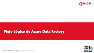 PERÚ BI & ANALYTICS GROUP / SOMOS DATA LOVERS
Flujo Lógico de Azure Data Factory
 