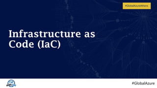 #GlobalAzure
#GlobalAzureAthens
Infrastructure as
Code (IaC)
 