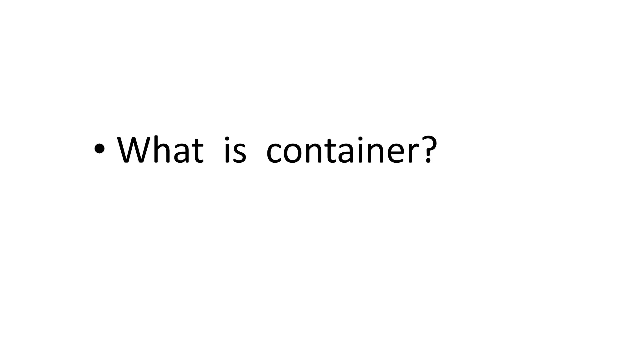 • What is container?
 