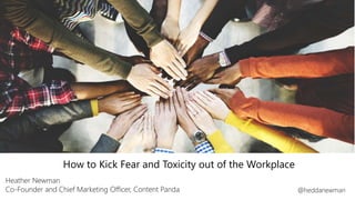 How to Kick Fear and Toxicity out of the Workplace
Heather Newman
Co-Founder and Chief Marketing Officer, Content Panda @heddanewman
 