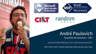 André Paulovich
Arquiteto de Sistemas - CI&T
paulovich@100loop.com | @andrepaulovich
MCP | MCTS | MCT | MCAD | MCSD.Net | MVP Asp.Net 2011-2014
 