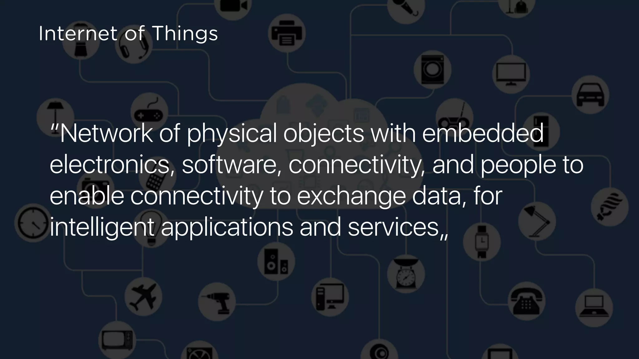 “Network of physical objects with embedded
electronics, software, connectivity, and people to
enable connectivity to exchange data, for
intelligent applications and services„
Internet of Things
 