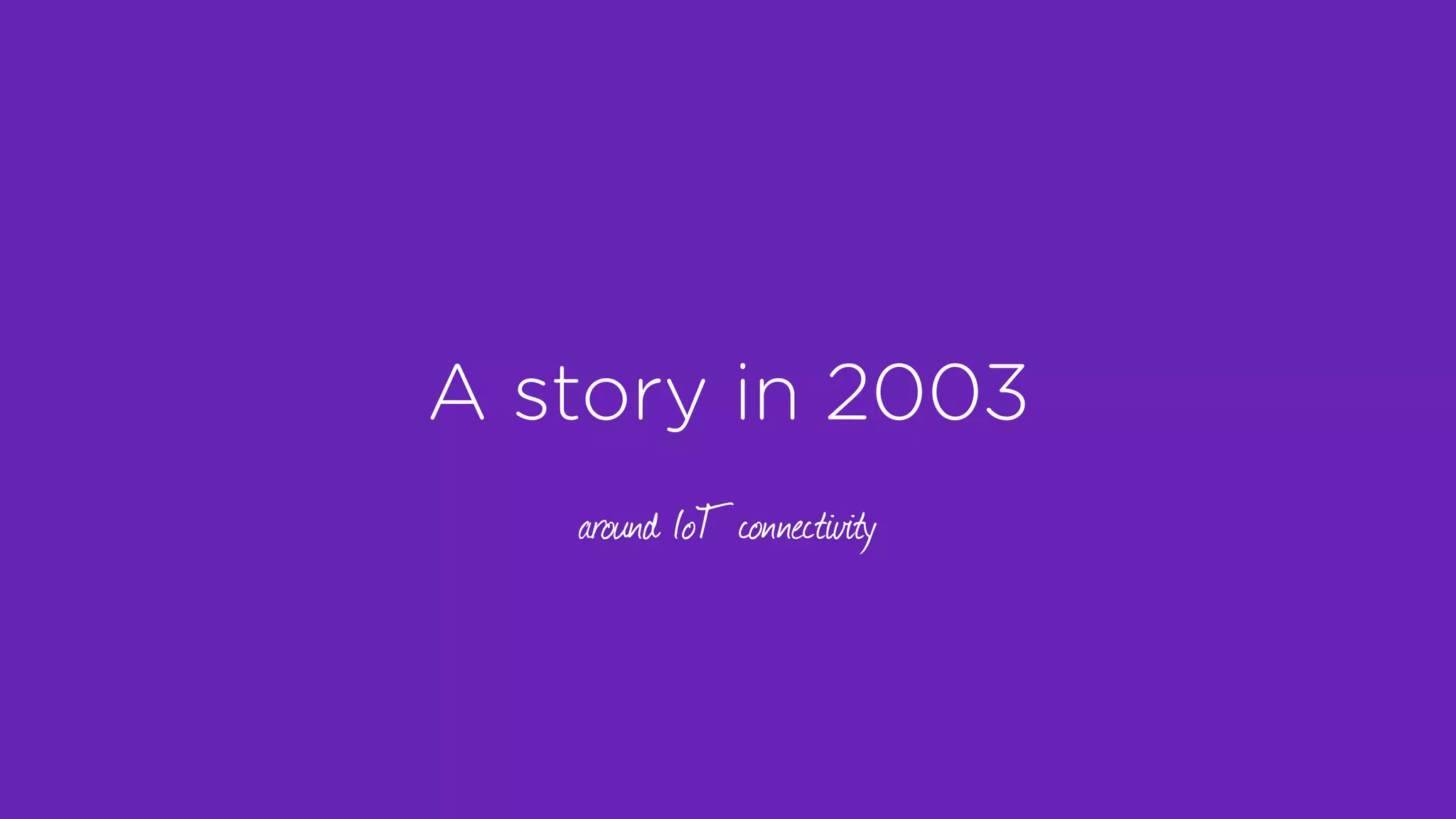 A story in 2003
around IoT connectivity
 