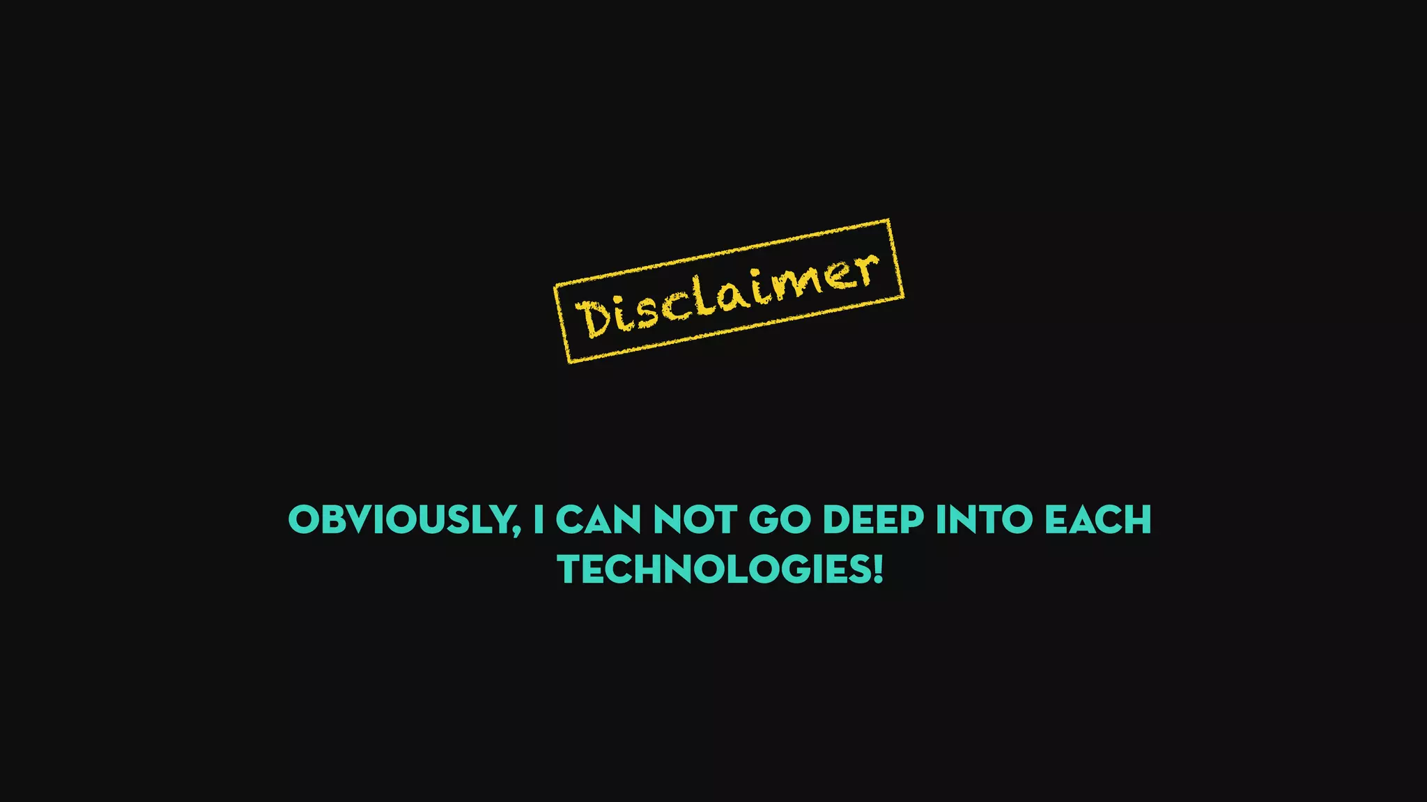 Disclaimer
Obviously, I can not go deep into each
technologies!
 