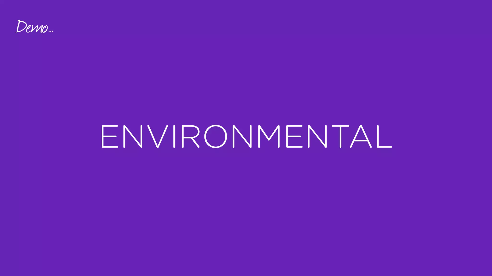 ENVIRONMENTAL
Demo…
 