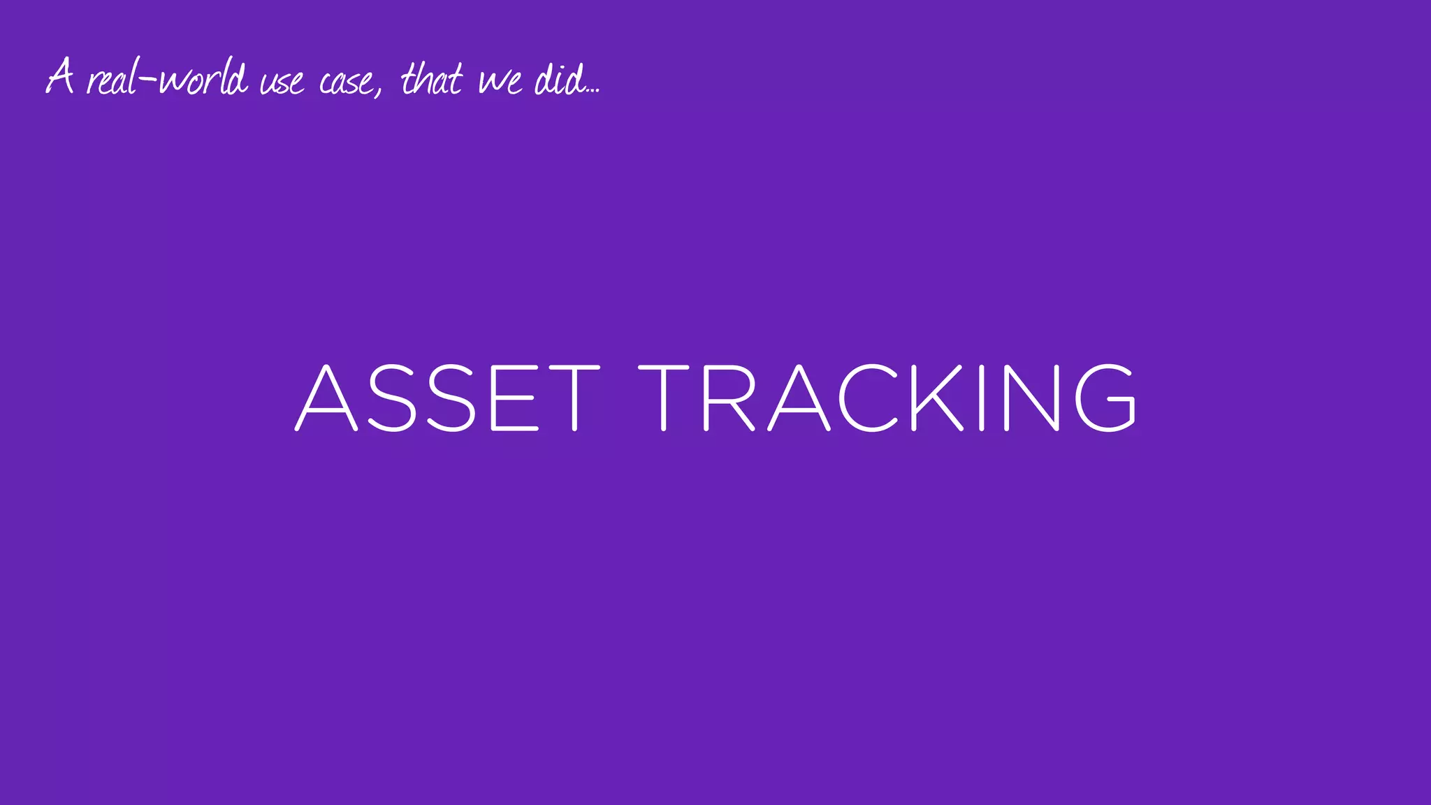 ASSET TRACKING
A real-world use case, that we did…
 