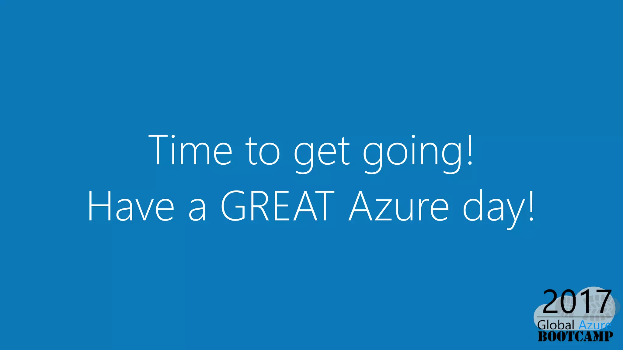 Time to get going! 
Have a GREAT Azure day!
 