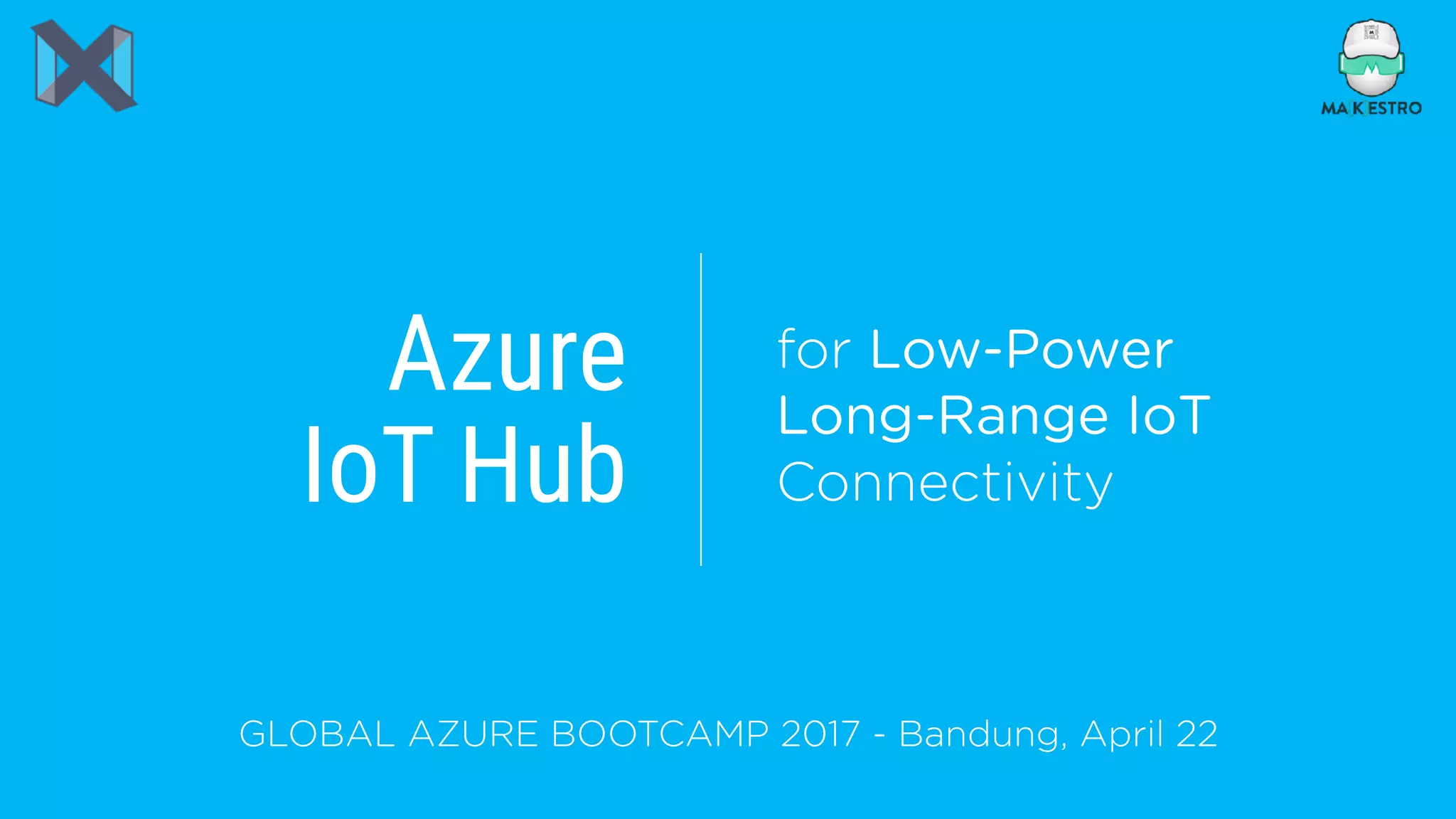 Azure
IoT Hub
GLOBAL AZURE BOOTCAMP 2017 - Bandung, April 22
for Low-Power
Long-Range IoT
Connectivity
 