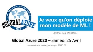 Je veux qu’on déploie
mon modèle de ML !
Global Azure 2020 – Samedi 25 Avril
Une conférence coorganisée par AZUG FR
Another story of MLOps…
 