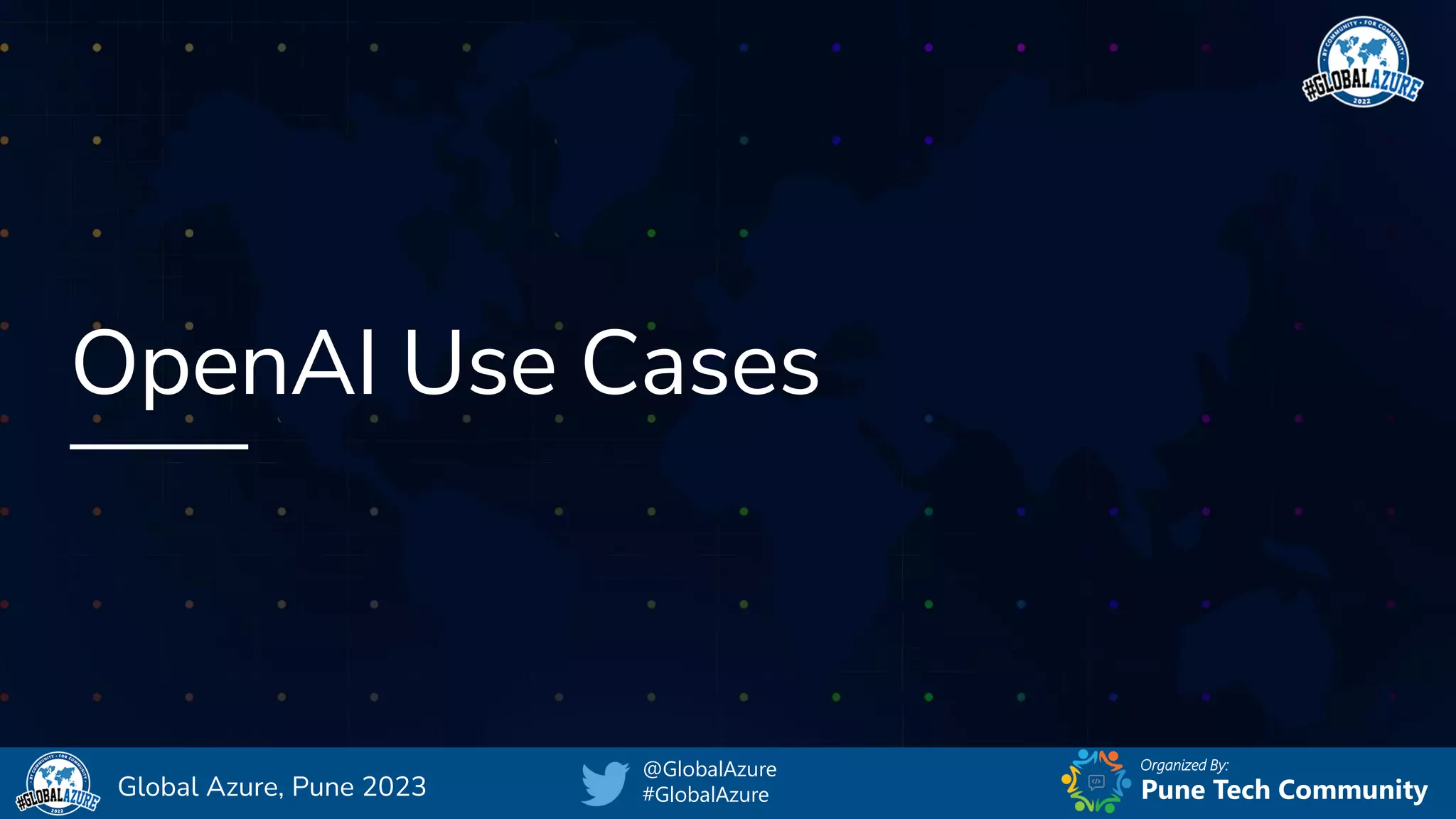 Organized By:
@GlobalAzure
#GlobalAzure Pune Tech Community
Global Azure, Pune 2023
OpenAI Use Cases
 