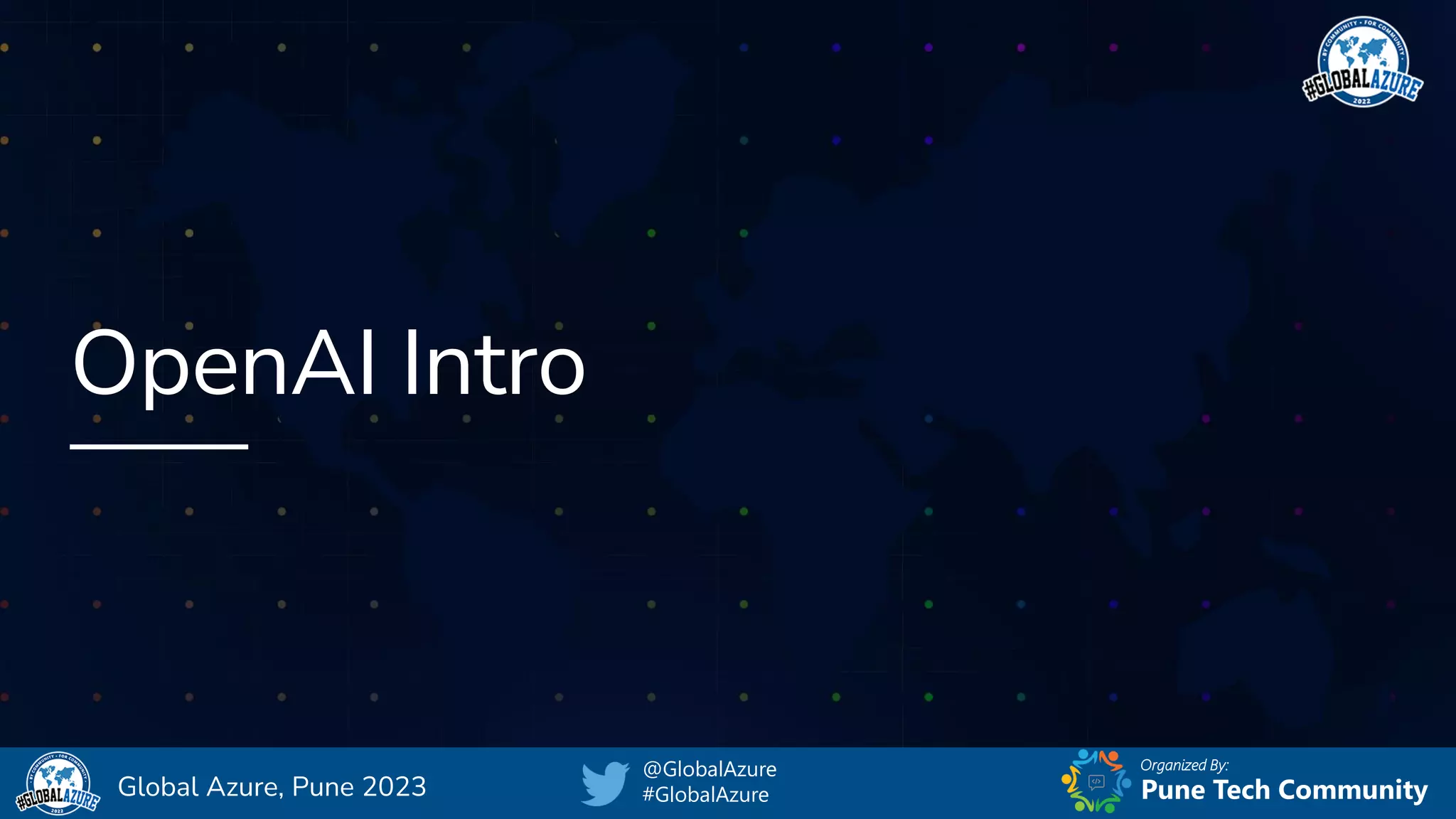 Organized By:
@GlobalAzure
#GlobalAzure Pune Tech Community
Global Azure, Pune 2023
OpenAI Intro
 