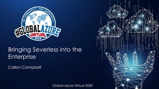 #GlobalAzureVirtual
Global Azure Virtual 2020
Bringing Severless into the
Enterprise
Callon Campbell
 