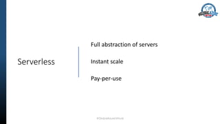 Serverless
Full abstraction of servers
Instant scale
Pay-per-use
#GlobalAzureVirtual
 