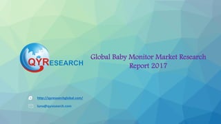 Global Baby Monitor Market Research
Report 2017
http://qyresearchglobal.com/
luna@qyresearch.com
 