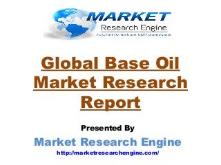 Global Base Oil
Market Research
Report
Presented By
Market Research Engine
http://marketresearchengine.com/
 
