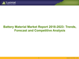 Battery Material Market Report 2018-2023: Trends,
Forecast and Competitive Analysis
1
 