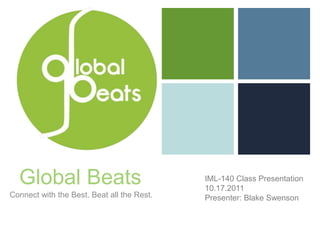 Global Beats IML-140 Class Presentation 10.17.2011 Presenter: Blake Swenson Connect with the Best. Beat all the Rest. 