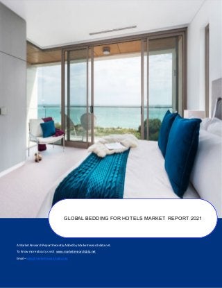 A Market Research Report Recently Added by Marketresearchdata.net.
To Know more about us visit www.marketresearchdata.net
Email– sales@marketresearchdata.net
GLOBAL BEDDING FOR HOTELS MARKET REPORT 2021
 