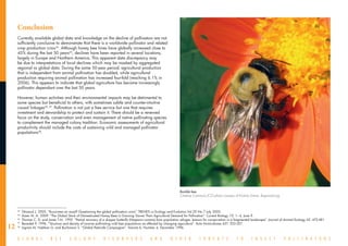 Conclusion
     Currently available global data and knowledge on the decline of pollinators are not
     sufficiently conclusive to demonstrate that there is a worldwide pollinator and related
     crop production crisis54. Although honey bee hives have globally increased close to
     45% during the last 50 years55, declines have been reported in several locations,
     largely in Europe and Northern America. This apparent data discrepancy may
     be due to interpretations of local declines which may be masked by aggregated
     regional or global data. During the same 50-year period, agricultural production
     that is independent from animal pollination has doubled, while agricultural
     production requiring animal pollination has increased four-fold (reaching 6.1% in
     2006). This appears to indicate that global agriculture has become increasingly
     pollinator dependant over the last 50 years.

     However, human activities and their environmental impacts may be detrimental to
     some species but beneficial to others, with sometimes subtle and counter-intuitive
     causal linkages56, 57. Pollination is not just a free service but one that requires
     investment and stewardship to protect and sustain it. There should be a renewed
     focus on the study, conservation and even management of native pollinating species
     to complement the managed colony tradition. Economic assessments of agricultural
     productivity should include the costs of sustaining wild and managed pollinator
     populations58.




                                                                                                                     Bumble bee.
                                                                                                                     Creative Commons (CC) photo courtesy of Kristina Simms, Bugwood.org


     __________________________________
     54
        	 Ghazoul J, 2005. “Buzziness as usual? Questioning the global pollination crisis”. TRENDS in Ecology and Evolution Vol.20 No.7 July 2005.
     55
        	 Aizen M. A. 2009. “The Global Stock of Domesticated Honey Bees Is Growing Slower Than Agricultural Demand for Pollination”. Current Biology 19, 1– 4, June 9.
     56
        	 Thomas C. D, and Jones T.M. 1993. “Partial recovery of a skipper butterfly (Hesperia comma) from population refuges: lessons for conservation in a fragmented landscape”. Journal of Animal Ecology 62: 472-481.

12
     57
       	 Benedek P, 1996. “Structure and density of lucerne pollinating wild bee populations as affected by changing agriculture”. Acta Horticulturae 437: 353-357.
     58
        	 Ingram M, Nabhan G. and Buchmann S. “Global Pesticide Campaigner”, Volume 6, Number 4, December 1996.


     G L O B A L           B E E          C O L O N Y           D I S O R D E R S                A N D        O T H E R           T H R E A T S             T O       I N S E C T            P O L L I N A T O R S
 