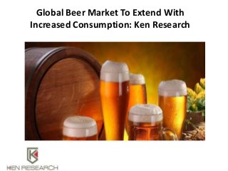 Global Beer Market To Extend With
Increased Consumption: Ken Research
 