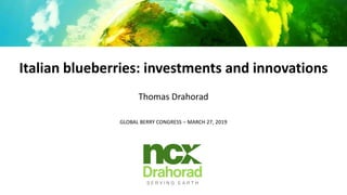 Italian blueberries: investments and innovations
Thomas Drahorad
GLOBAL BERRY CONGRESS – MARCH 27, 2019
 