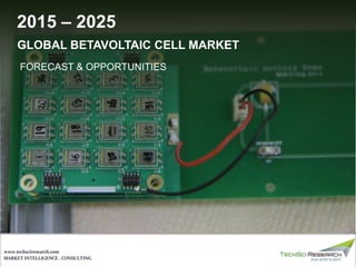 MARKET INTELLIGENCE . CONSULTING
www.techsciresearch.com
GLOBAL BETAVOLTAIC CELL MARKET
FORECAST & OPPORTUNITIES
2015 – 2025
 