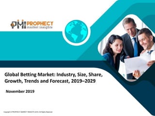 November 2019
Copyright © PROPHECY MARKET INSIGHTS 2019, All Rights Reserved
Global Betting Market: Industry, Size, Share,
Growth, Trends and Forecast, 2019–2029
 