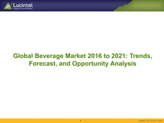 Global Beverage Market 2016 to 2021: Trends,
Forecast, and Opportunity Analysis
1
 