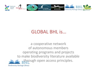 GLOBAL BHL is…
a cooperative network
of autonomous members
operating programs and projects
to make biodiversity literature available
through open access principles.
 