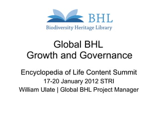 Global BHL  Growth and Governance Encyclopedia of Life Content Summit 17-20 January 2012 STRI William Ulate | Global BHL Project Manager 