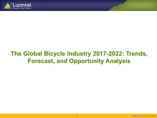 The Global Bicycle Industry 2017-2022: Trends,
Forecast, and Opportunity Analysis
1
 